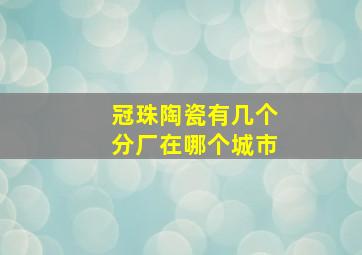 冠珠陶瓷有几个分厂在哪个城市