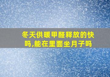 冬天供暖甲醛释放的快吗,能在里面坐月子吗