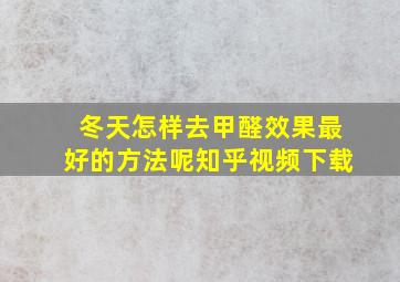 冬天怎样去甲醛效果最好的方法呢知乎视频下载