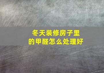 冬天装修房子里的甲醛怎么处理好