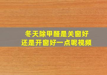 冬天除甲醛是关窗好还是开窗好一点呢视频