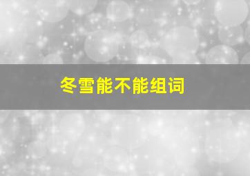 冬雪能不能组词