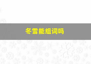 冬雪能组词吗