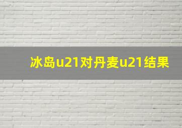 冰岛u21对丹麦u21结果