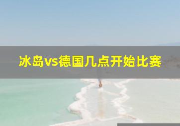 冰岛vs德国几点开始比赛