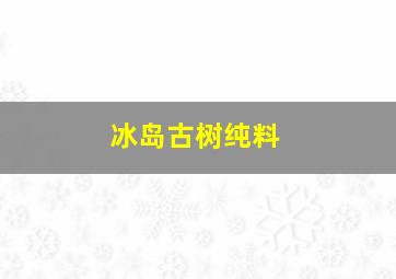 冰岛古树纯料