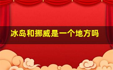 冰岛和挪威是一个地方吗