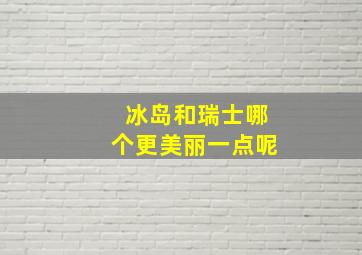 冰岛和瑞士哪个更美丽一点呢