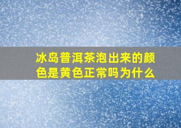 冰岛普洱茶泡出来的颜色是黄色正常吗为什么