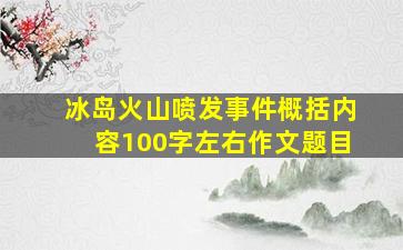 冰岛火山喷发事件概括内容100字左右作文题目