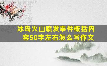 冰岛火山喷发事件概括内容50字左右怎么写作文