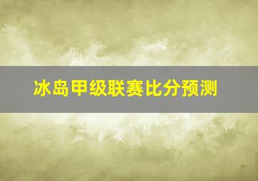 冰岛甲级联赛比分预测