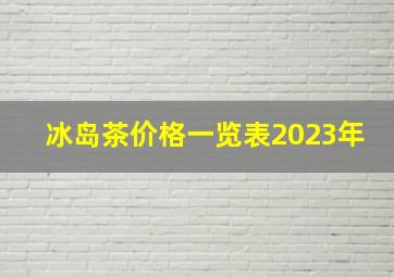 冰岛茶价格一览表2023年