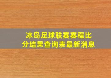 冰岛足球联赛赛程比分结果查询表最新消息