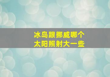 冰岛跟挪威哪个太阳照射大一些