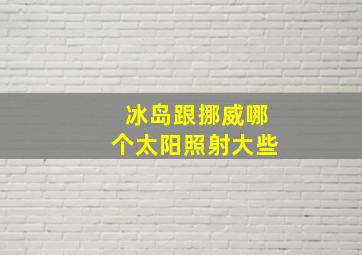 冰岛跟挪威哪个太阳照射大些