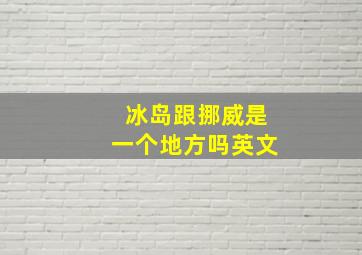 冰岛跟挪威是一个地方吗英文