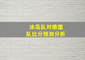 冰岛队对德国队比分预测分析