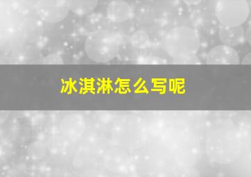 冰淇淋怎么写呢