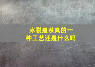 冰裂是茶具的一种工艺还是什么吗