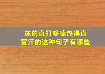 冻的直打哆嗦热得直冒汗的这种句子有哪些