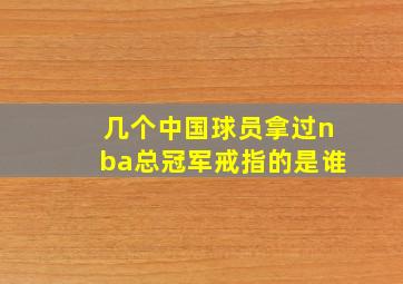 几个中国球员拿过nba总冠军戒指的是谁