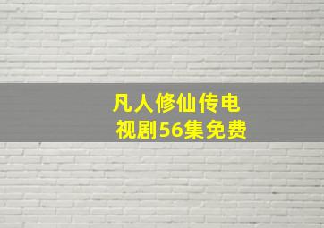 凡人修仙传电视剧56集免费