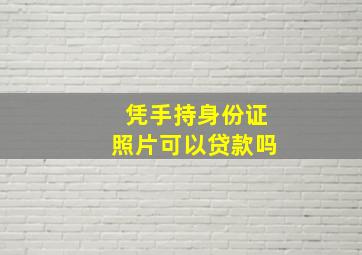 凭手持身份证照片可以贷款吗