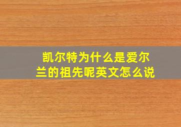 凯尔特为什么是爱尔兰的祖先呢英文怎么说