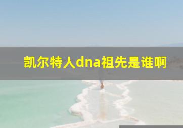 凯尔特人dna祖先是谁啊