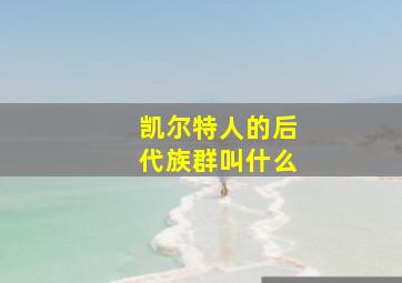 凯尔特人的后代族群叫什么