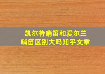 凯尔特哨笛和爱尔兰哨笛区别大吗知乎文章