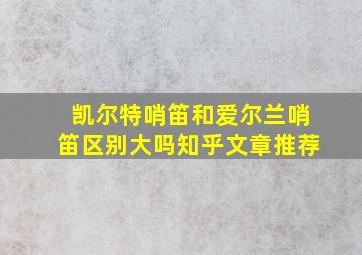 凯尔特哨笛和爱尔兰哨笛区别大吗知乎文章推荐