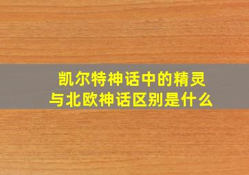 凯尔特神话中的精灵与北欧神话区别是什么