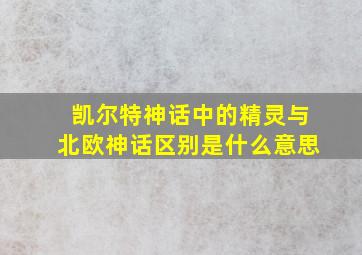 凯尔特神话中的精灵与北欧神话区别是什么意思