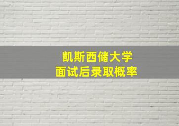 凯斯西储大学面试后录取概率