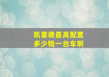 凯雷德最高配置多少钱一台车啊