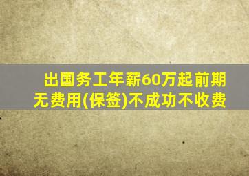 出国务工年薪60万起前期无费用(保签)不成功不收费