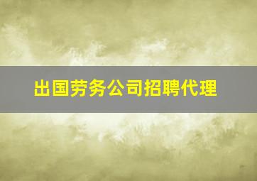 出国劳务公司招聘代理