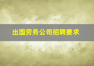 出国劳务公司招聘要求