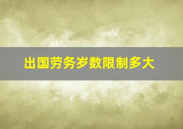 出国劳务岁数限制多大