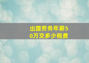 出国劳务年薪50万交多少税费