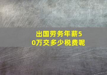 出国劳务年薪50万交多少税费呢