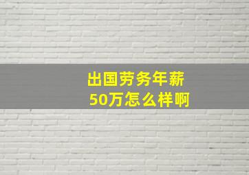 出国劳务年薪50万怎么样啊