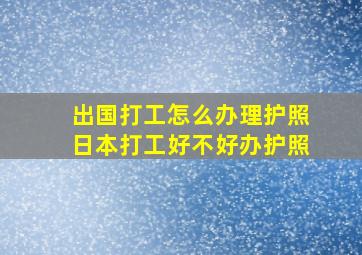 出国打工怎么办理护照日本打工好不好办护照