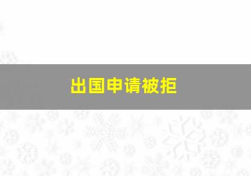 出国申请被拒