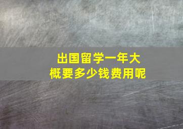 出国留学一年大概要多少钱费用呢