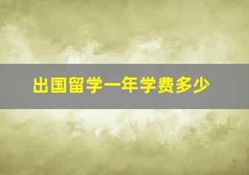 出国留学一年学费多少