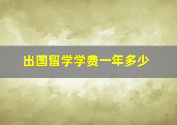 出国留学学费一年多少