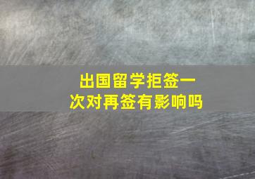 出国留学拒签一次对再签有影响吗